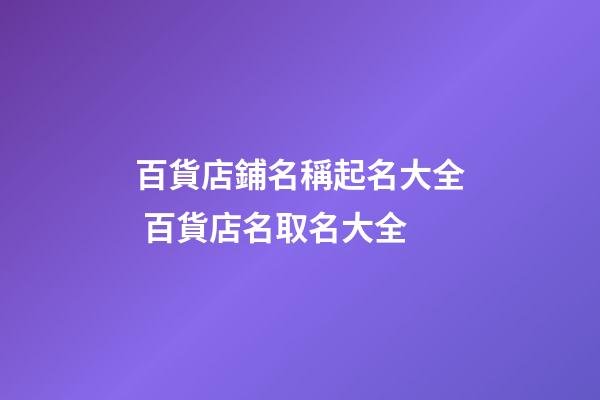 百貨店鋪名稱起名大全 百貨店名取名大全-第1張-店鋪起名-玄機派